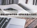 郯城连线小程序制作软件（连线应用是什么软件）