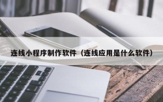 郯城连线小程序制作软件（连线应用是什么软件）