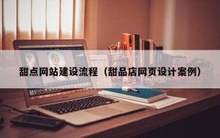 郯城甜点网站建设流程（甜品店网页设计案例）