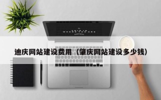 郯城迪庆网站建设费用（肇庆网站建设多少钱）