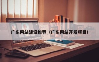 郯城广东网站建设推荐（广东网站开发项目）