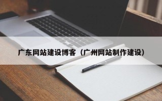郯城广东网站建设博客（广州网站制作建设）
