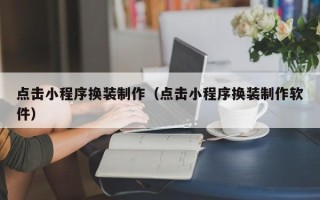 郯城点击小程序换装制作（点击小程序换装制作软件）