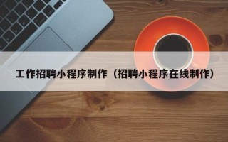 郯城工作招聘小程序制作（招聘小程序在线制作）