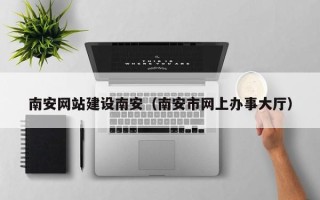 郯城南安网站建设南安（南安市网上办事大厅）