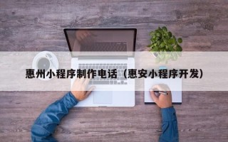 郯城惠州小程序制作电话（惠安小程序开发）