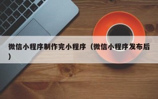 郯城微信小程序制作完小程序（微信小程序发布后）