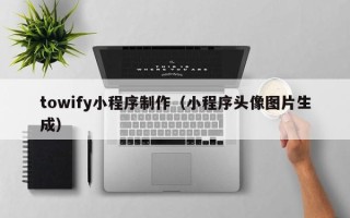 郯城towify小程序制作（小程序头像图片生成）