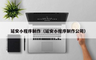郯城延安小程序制作（延安小程序制作公司）