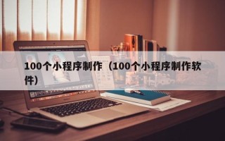 郯城100个小程序制作（100个小程序制作软件）